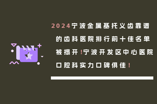 2024宁波金属基托义齿靠谱的齿科医院排行前十佳名单被揭开！宁波开发区中心医院口腔科实力口碑俱佳！