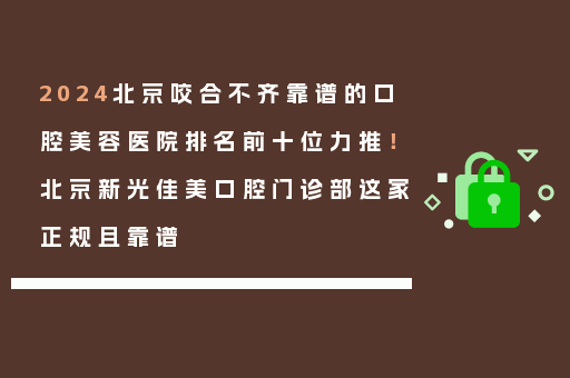 2024北京咬合不齐靠谱的口腔美容医院排名前十位力推！北京新光佳美口腔门诊部这家正规且靠谱