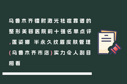 乌鲁木齐镭射激光祛痘靠谱的整形美容医院前十强名单点评，莲姿娜 半永久纹眉皮肤管理(乌鲁木齐市店)实力令人刮目相看