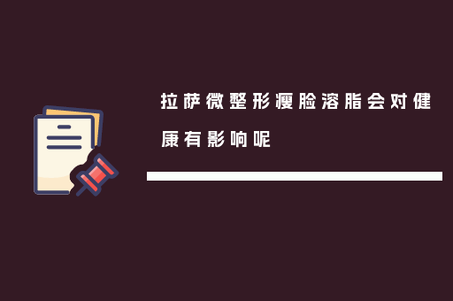 拉萨微整形瘦脸溶脂会对健康有影响呢