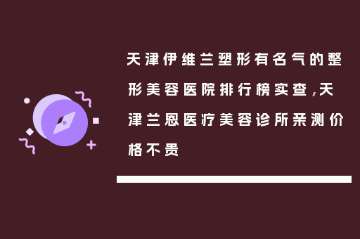 天津伊维兰塑形有名气的整形美容医院排行榜实查，天津兰恩医疗美容诊所亲测价格不贵