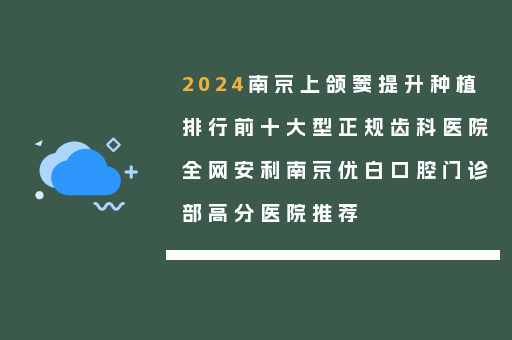 2024南京上颌窦提升种植排行前十大型正规齿科医院全网安利南京优白口腔门诊部高分医院推荐