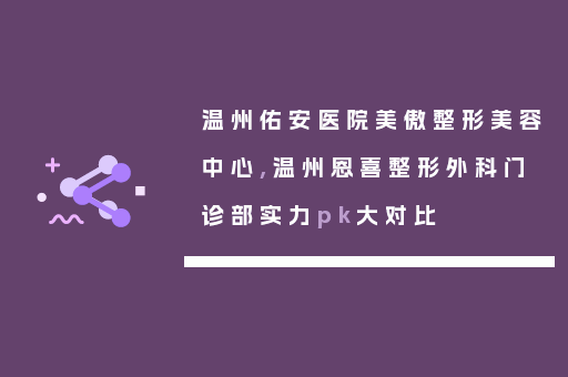 温州佑安医院美傲整形美容中心,温州恩喜整形外科门诊部实力pk大对比