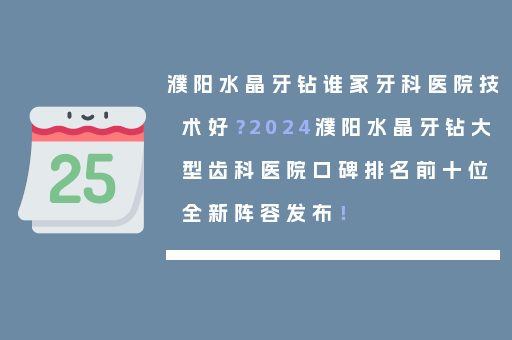 濮阳水晶牙钻谁家牙科医院技术好？2024濮阳水晶牙钻大型齿科医院口碑排名前十位全新阵容发布！