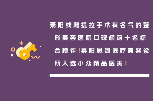 襄阳线雕提拉手术有名气的整形美容医院口碑榜前十名综合横评！襄阳恩娜医疗美容诊所入选小众精品医美！