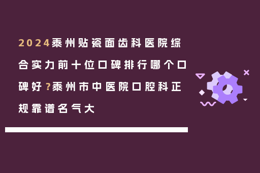 2024泰州贴瓷面齿科医院综合实力前十位口碑排行哪个口碑好？泰州市中医院口腔科正规靠谱名气大