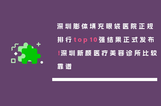 深圳膨体填充眼袋医院正规排行top10强结果正式发布！深圳新颜医疗美容诊所比较靠谱