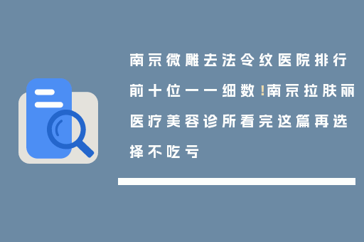 南京微雕去法令纹医院排行前十位一一细数！南京拉肤丽医疗美容诊所看完这篇再选择不吃亏