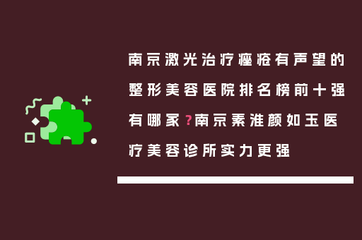 南京激光治疗痤疮有声望的整形美容医院排名榜前十强有哪家？南京素淮颜如玉医疗美容诊所实力更强