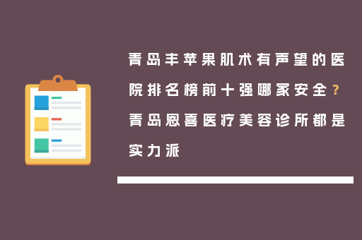 青岛丰苹果肌术有声望的医院排名榜前十强哪家安全？青岛恩喜医疗美容诊所都是实力派