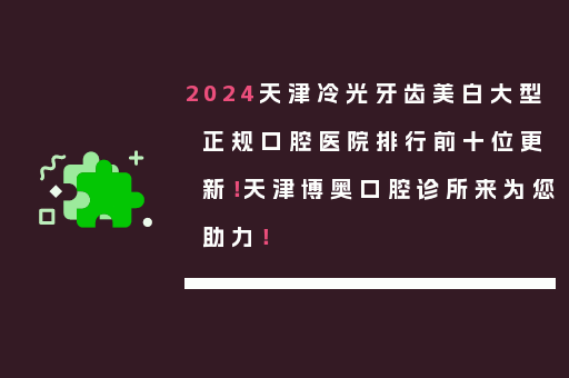 2024天津冷光牙齿美白大型正规口腔医院排行前十位更新！天津博奥口腔诊所来为您助力！