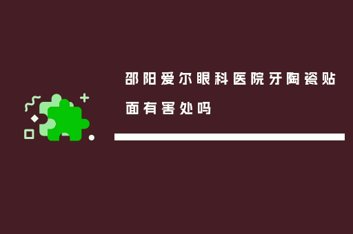 邵阳爱尔眼科医院牙陶瓷贴面有害处吗