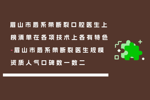 眉山市唇系带断裂口腔医生上榜清单在各项技术上各有特色-眉山市唇系带断裂医生规模资质人气口碑数一数二