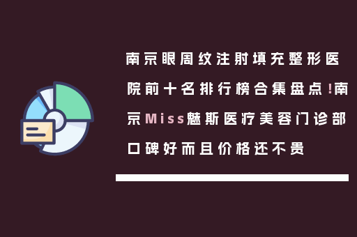 南京眼周纹注射填充整形医院前十名排行榜合集盘点！南京Miss魅斯医疗美容门诊部口碑好而且价格还不贵