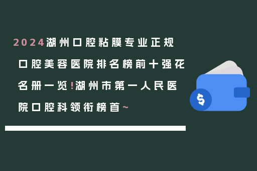 2024湖州口腔粘膜专业正规口腔美容医院排名榜前十强花名册一览!湖州市第一人民医院口腔科领衔榜首~