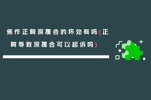 焦作正畸深覆合的坏处有吗(正畸导致深覆合可以起诉吗)