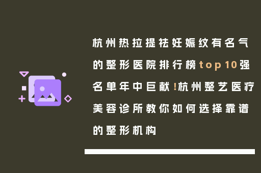 杭州热拉提祛妊娠纹有名气的整形医院排行榜top10强名单年中巨献！杭州整艺医疗美容诊所教你如何选择靠谱的整形机构