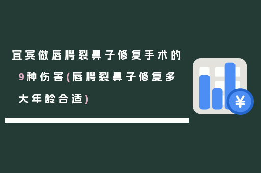 宜宾做唇腭裂鼻子修复手术的9种伤害(唇腭裂鼻子修复多大年龄合适)