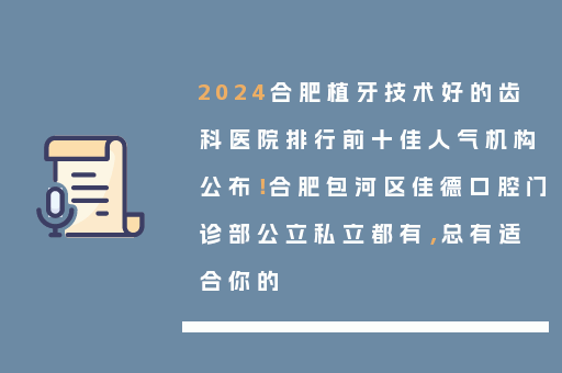 2024合肥植牙技术好的齿科医院排行前十佳人气机构公布！合肥包河区佳德口腔门诊部公立私立都有，总有适合你的
