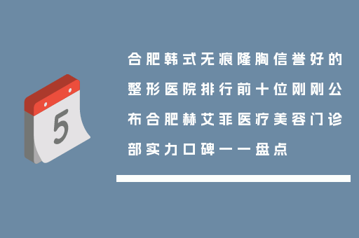 合肥韩式无痕隆胸信誉好的整形医院排行前十位刚刚公布合肥赫艾菲医疗美容门诊部实力口碑一一盘点