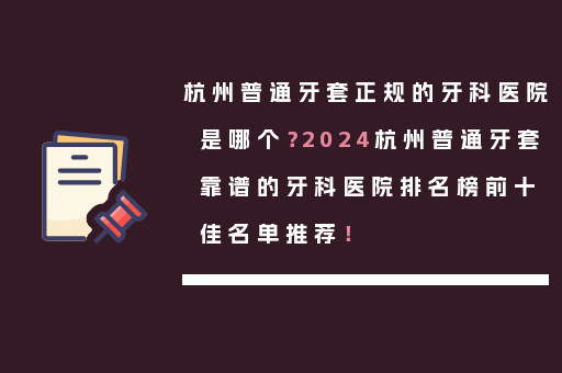杭州普通牙套正规的牙科医院是哪个？2024杭州普通牙套靠谱的牙科医院排名榜前十佳名单推荐！
