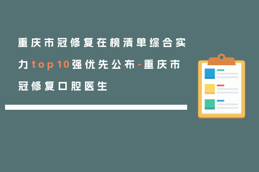 重庆市冠修复在榜清单综合实力top10强优先公布-重庆市冠修复口腔医生