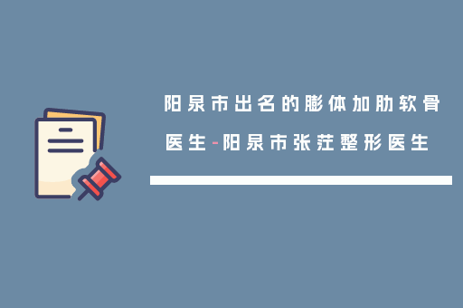 阳泉市出名的膨体加肋软骨医生-阳泉市张茳整形医生