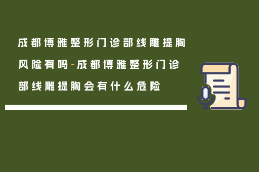 成都博雅整形门诊部线雕提胸风险有吗-成都博雅整形门诊部线雕提胸会有什么危险