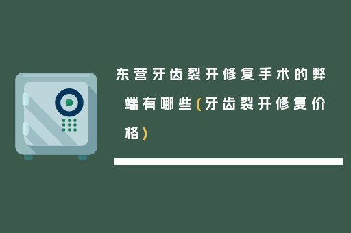 东营牙齿裂开修复手术的弊端有哪些(牙齿裂开修复价格)