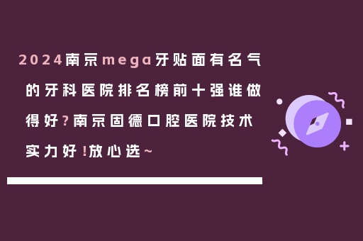 2024南京mega牙贴面有名气的牙科医院排名榜前十强谁做得好?南京固德口腔医院技术实力好！放心选~