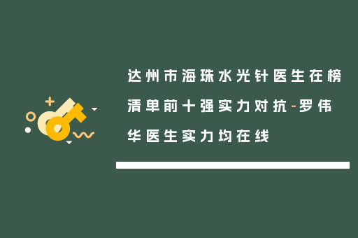 达州市海珠水光针医生在榜清单前十强实力对抗-罗伟华医生实力均在线