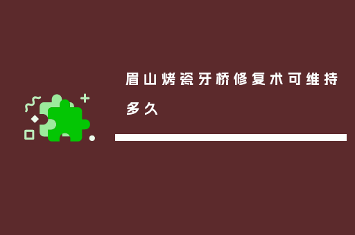 眉山烤瓷牙桥修复术可维持多久