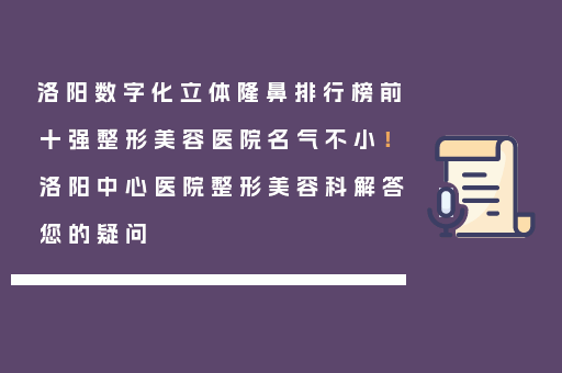 洛阳数字化立体隆鼻排行榜前十强整形美容医院名气不小！洛阳中心医院整形美容科解答您的疑问