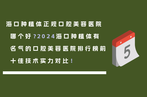 海口种植体正规口腔美容医院哪个好？2024海口种植体有名气的口腔美容医院排行榜前十佳技术实力对比！