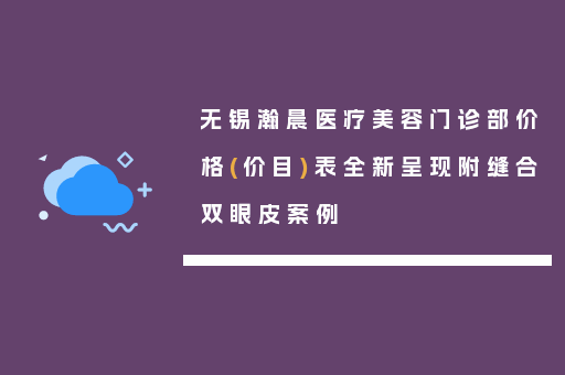 无锡瀚晨医疗美容门诊部价格(价目)表全新呈现附缝合双眼皮案例