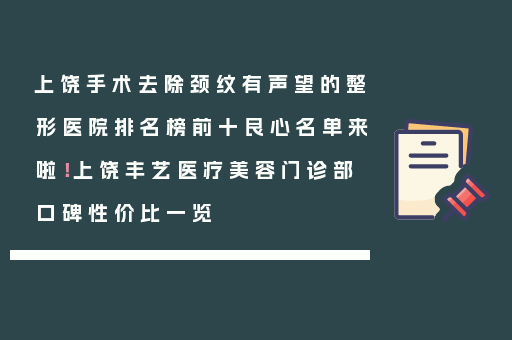 上饶手术去除颈纹有声望的整形医院排名榜前十良心名单来啦！上饶丰艺医疗美容门诊部口碑性价比一览