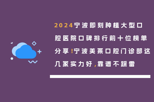 2024宁波即刻种植大型口腔医院口碑排行前十位榜单分享！宁波美莱口腔门诊部这几家实力好，靠谱不踩雷