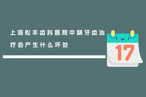 上海松丰齿科医院中龋牙齿治疗会产生什么坏处