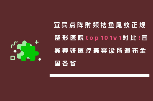 宜宾点阵射频祛鱼尾纹正规整形医院top101v1对比！宜宾蓉妍医疗美容诊所遍布全国各省