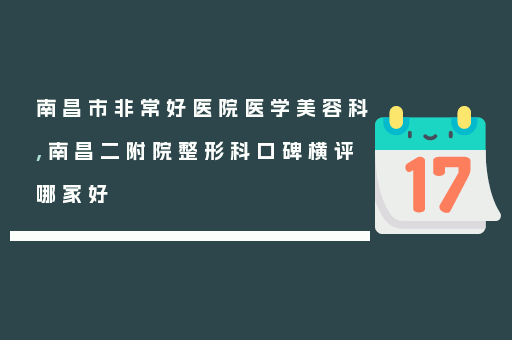 南昌市非常好医院医学美容科,南昌二附院整形科口碑横评哪家好