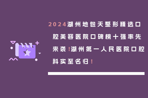 2024湖州地包天整形精选口腔美容医院口碑榜十强率先来袭！湖州第一人民医院口腔科实至名归！