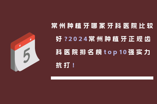 常州种植牙哪家牙科医院比较好？2024常州种植牙正规齿科医院排名榜top10强实力抗打！