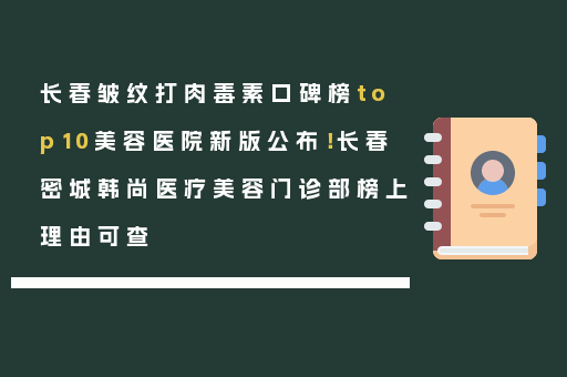 长春皱纹打肉毒素口碑榜top10美容医院新版公布！长春密城韩尚医疗美容门诊部榜上理由可查