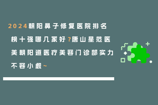 2024朝阳鼻子修复医院排名榜十强哪几家好？唐山星范医美朝阳道医疗美容门诊部实力不容小觑~