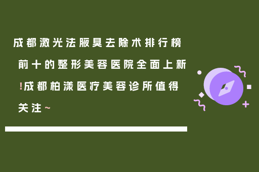 成都激光法腋臭去除术排行榜前十的整形美容医院全面上新！成都柏漾医疗美容诊所值得关注~