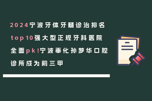 2024宁波牙体牙髓诊治排名top10强大型正规牙科医院全面pk！宁波奉化孙梦华口腔诊所成为前三甲