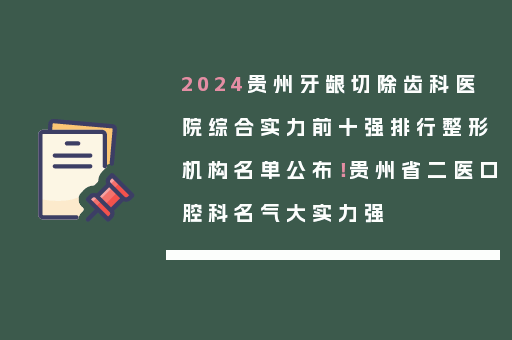 2024贵州牙龈切除齿科医院综合实力前十强排行整形机构名单公布！贵州省二医口腔科名气大实力强