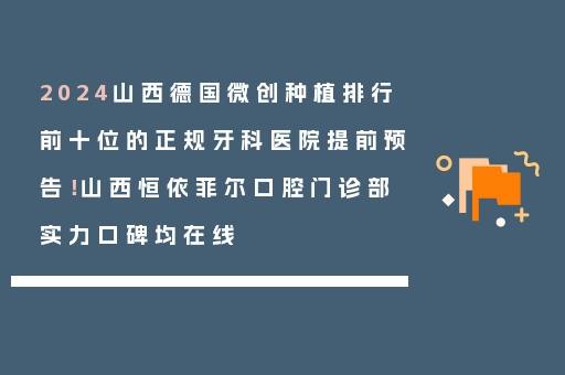 2024山西德国微创种植排行前十位的正规牙科医院提前预告！山西恒依菲尔口腔门诊部实力口碑均在线