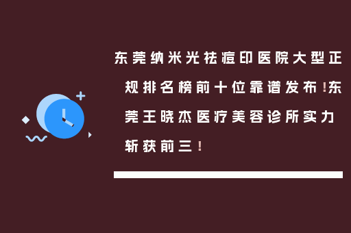 东莞纳米光祛痘印医院大型正规排名榜前十位靠谱发布！东莞王晓杰医疗美容诊所实力斩获前三！