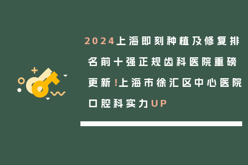 2024上海即刻种植及修复排名前十强正规齿科医院重磅更新！上海市徐汇区中心医院口腔科实力UP
